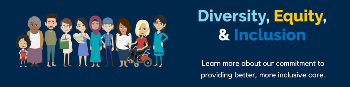 Diversity, Equity and Inclusion: Learn more about our commitment to providing better, more inclusive care