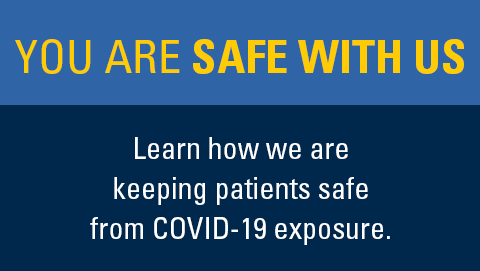 You are safe with us. Learn how we are keeping our patients safe from COVID-19.